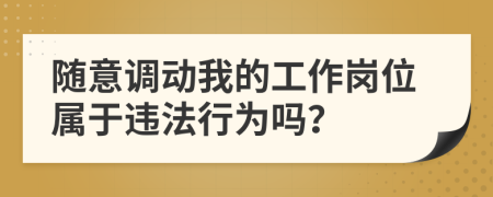 隨意調(diào)動(dòng)我的工作崗位屬于違法行為嗎？