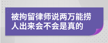 被拘留律師說兩萬能撈人出來會不會是真的