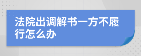 法院出調(diào)解書一方不履行怎么辦