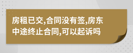 房租已交,合同沒有簽,房東中途終止合同,可以起訴嗎