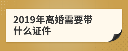 2019年離婚需要帶什么證件