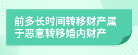 前多長時間轉(zhuǎn)移財產(chǎn)屬于惡意轉(zhuǎn)移婚內(nèi)財產(chǎn)