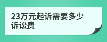 23萬元起訴需要多少訴訟費