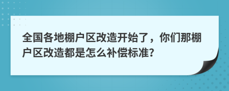 全國(guó)各地棚戶區(qū)改造開始了，你們那棚戶區(qū)改造都是怎么補(bǔ)償標(biāo)準(zhǔn)？
