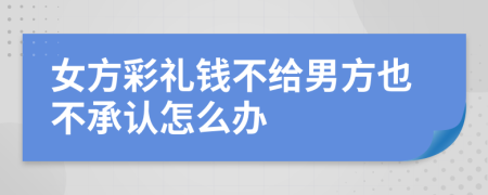 女方彩禮錢不給男方也不承認(rèn)怎么辦