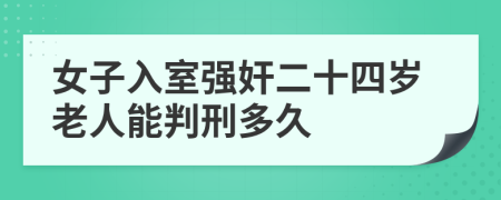 女子入室強(qiáng)奸二十四歲老人能判刑多久