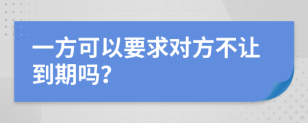 一方可以要求對方不讓到期嗎？