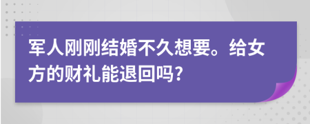 軍人剛剛結(jié)婚不久想要。給女方的財(cái)禮能退回嗎?