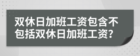 雙休日加班工資包含不包括雙休日加班工資？