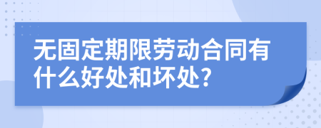無固定期限勞動(dòng)合同有什么好處和壞處?