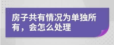 房子共有情況為單獨(dú)所有，會(huì)怎么處理