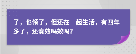 了，也領(lǐng)了，但還在一起生活，有四年多了，還奏效嗎效嗎？