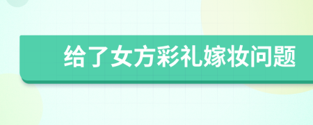 給了女方彩禮嫁妝問題