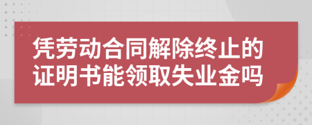 憑勞動合同解除終止的證明書能領(lǐng)取失業(yè)金嗎