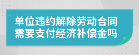 單位違約解除勞動合同需要支付經(jīng)濟補償金嗎