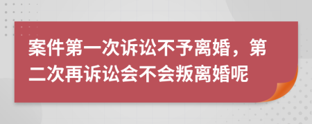 案件第一次訴訟不予離婚，第二次再訴訟會(huì)不會(huì)叛離婚呢