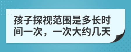 孩子探視范圍是多長時間一次，一次大約幾天