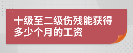 十級至二級傷殘能獲得多少個月的工資