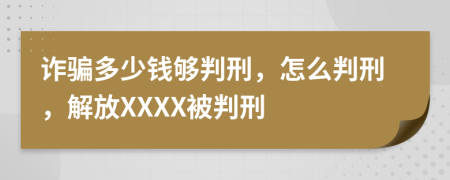 詐騙多少錢夠判刑，怎么判刑，解放XXXX被判刑