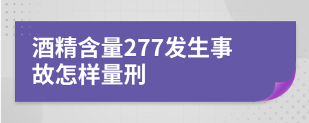 酒精含量277發(fā)生事故怎樣量刑