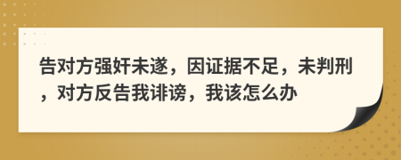 告對(duì)方強(qiáng)奸未遂，因證據(jù)不足，未判刑，對(duì)方反告我誹謗，我該怎么辦