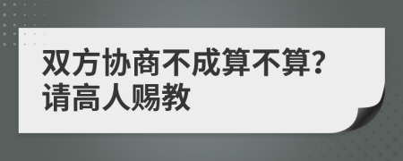 雙方協(xié)商不成算不算？請(qǐng)高人賜教