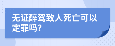無(wú)證醉駕致人死亡可以定罪嗎？