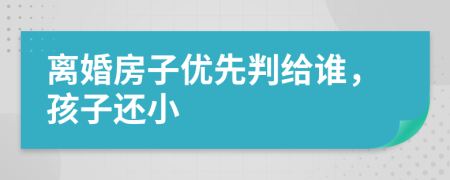 離婚房子優(yōu)先判給誰，孩子還小