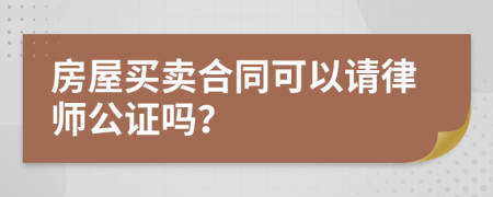房屋買賣合同可以請律師公證嗎？