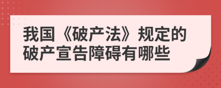 我國《破產(chǎn)法》規(guī)定的破產(chǎn)宣告障礙有哪些