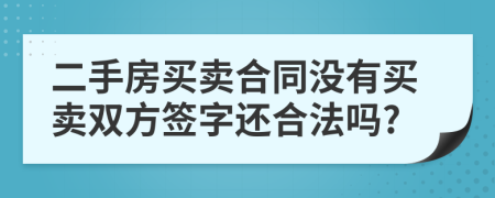 二手房買賣合同沒(méi)有買賣雙方簽字還合法嗎?