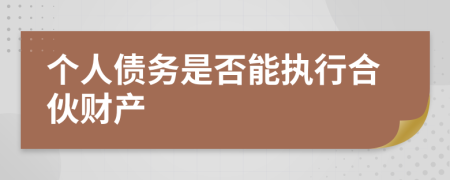 個人債務(wù)是否能執(zhí)行合伙財產(chǎn)