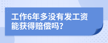 工作6年多沒有發(fā)工資能獲得賠償嗎？