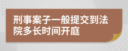 刑事案子一般提交到法院多長時(shí)間開庭