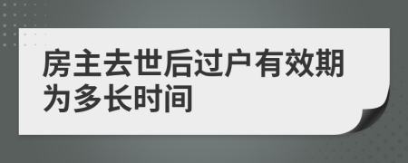 房主去世后過戶有效期為多長時間