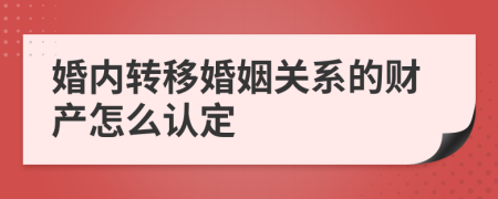 婚內(nèi)轉(zhuǎn)移婚姻關(guān)系的財產(chǎn)怎么認(rèn)定