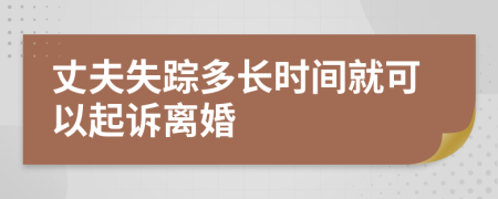 丈夫失蹤多長時間就可以起訴離婚