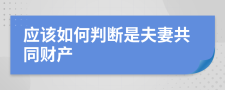 應(yīng)該如何判斷是夫妻共同財(cái)產(chǎn)