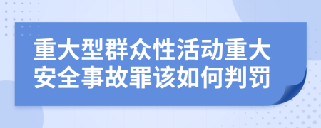 重大型群眾性活動重大安全事故罪該如何判罰