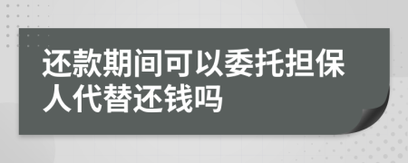 還款期間可以委托擔(dān)保人代替還錢嗎