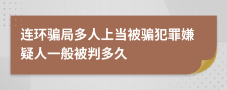 連環(huán)騙局多人上當(dāng)被騙犯罪嫌疑人一般被判多久