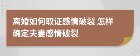 离婚如何取证感情破裂 怎样确定夫妻感情破裂