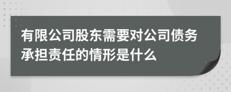 有限公司股東需要對公司債務(wù)承擔責任的情形是什么