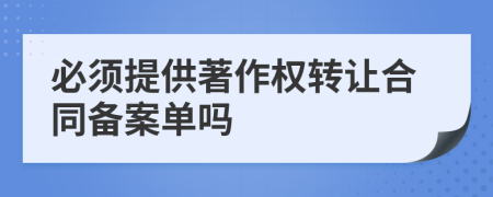 必須提供著作權(quán)轉(zhuǎn)讓合同備案單嗎