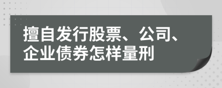擅自發(fā)行股票、公司、企業(yè)債券怎樣量刑