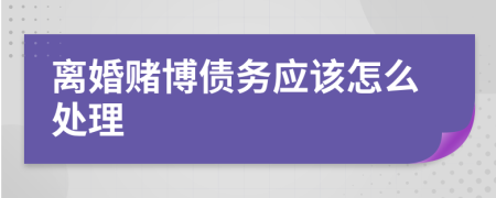 離婚賭博債務(wù)應(yīng)該怎么處理