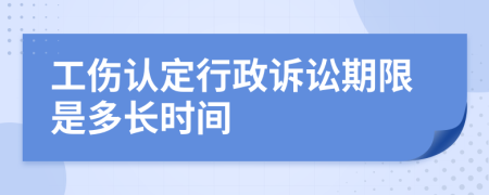 工傷認(rèn)定行政訴訟期限是多長時間