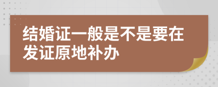 結(jié)婚證一般是不是要在發(fā)證原地補(bǔ)辦
