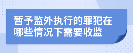 暫予監(jiān)外執(zhí)行的罪犯在哪些情況下需要收監(jiān)