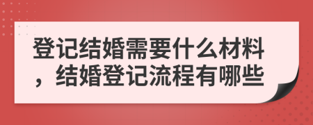 登記結(jié)婚需要什么材料，結(jié)婚登記流程有哪些
